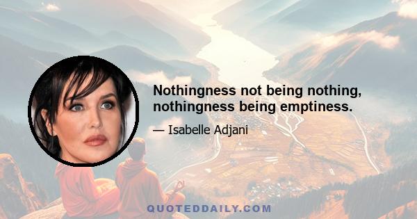 Nothingness not being nothing, nothingness being emptiness.