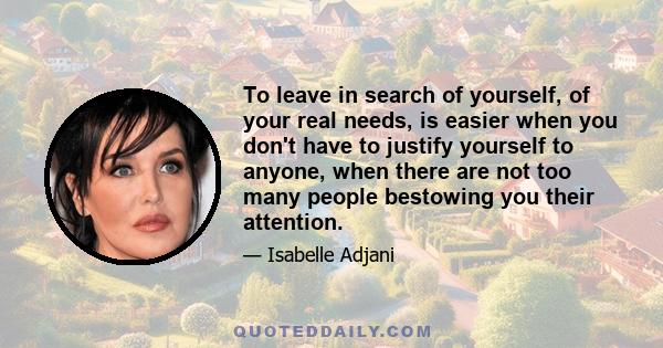 To leave in search of yourself, of your real needs, is easier when you don't have to justify yourself to anyone, when there are not too many people bestowing you their attention.