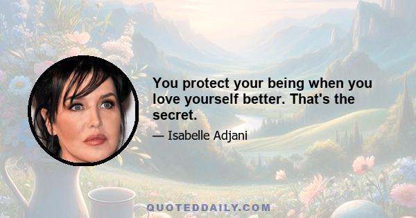 You protect your being when you love yourself better. That's the secret.