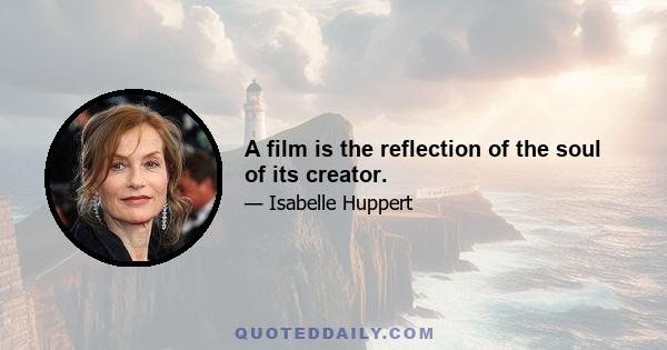 A film is the reflection of the soul of its creator.