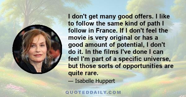 I don't get many good offers. I like to follow the same kind of path I follow in France. If I don't feel the movie is very original or has a good amount of potential, I don't do it. In the films I've done I can feel I'm 