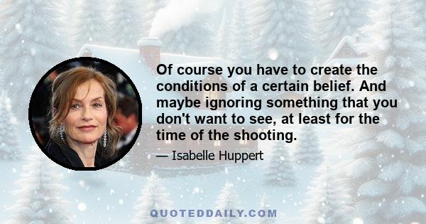 Of course you have to create the conditions of a certain belief. And maybe ignoring something that you don't want to see, at least for the time of the shooting.