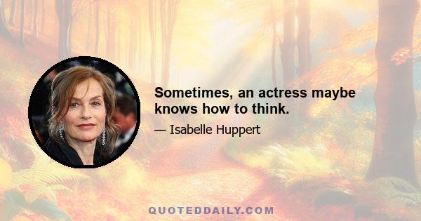 Sometimes, an actress maybe knows how to think.