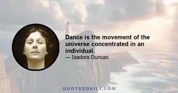 Dance is the movement of the universe concentrated in an individual.