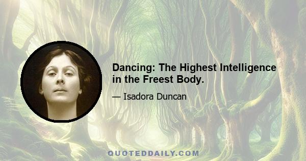 Dancing: The Highest Intelligence in the Freest Body.