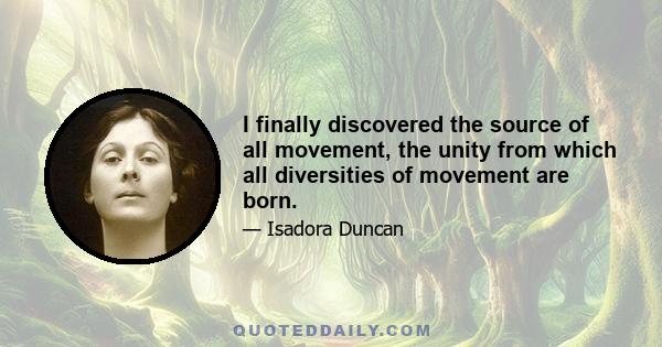 I finally discovered the source of all movement, the unity from which all diversities of movement are born.