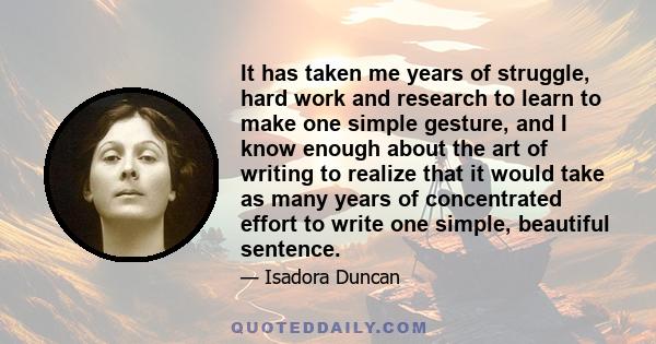 It has taken me years of struggle, hard work and research to learn to make one simple gesture, and I know enough about the art of writing to realize that it would take as many years of concentrated effort to write one