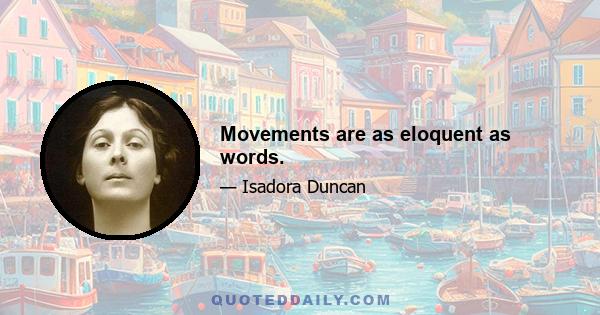 Movements are as eloquent as words.