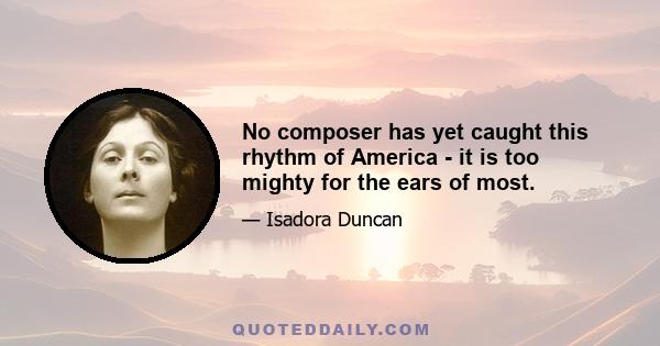 No composer has yet caught this rhythm of America - it is too mighty for the ears of most.