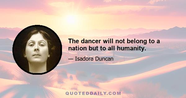 The dancer will not belong to a nation but to all humanity.