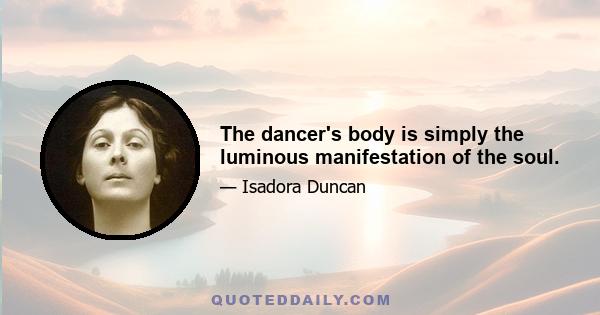 The dancer's body is simply the luminous manifestation of the soul.