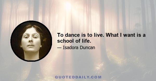 To dance is to live. What I want is a school of life.