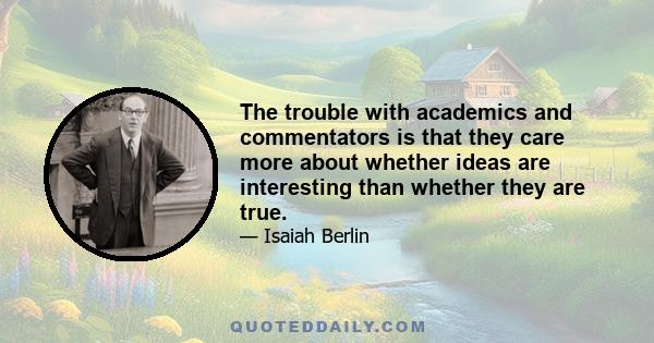 The trouble with academics and commentators is that they care more about whether ideas are interesting than whether they are true.