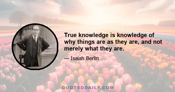 True knowledge is knowledge of why things are as they are, and not merely what they are.