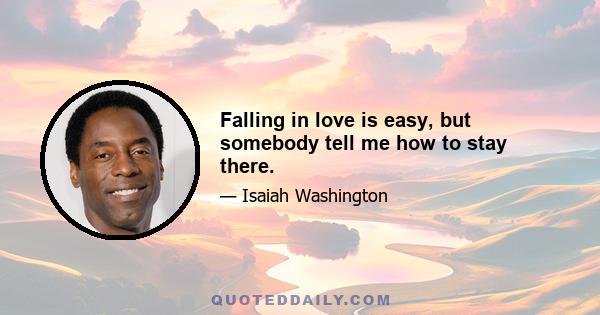 Falling in love is easy, but somebody tell me how to stay there.