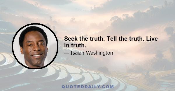 Seek the truth. Tell the truth. Live in truth.