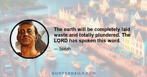 The earth will be completely laid waste and totally plundered. The LORD has spoken this word.