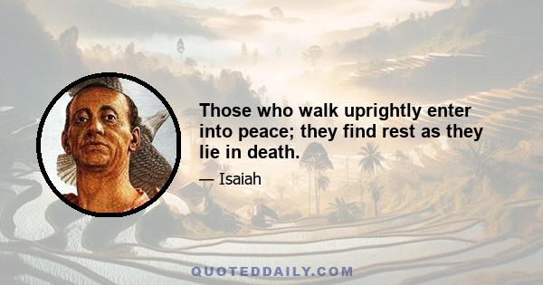 Those who walk uprightly enter into peace; they find rest as they lie in death.