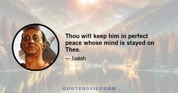 Thou wilt keep him in perfect peace whose mind is stayed on Thee.