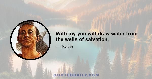 With joy you will draw water from the wells of salvation.