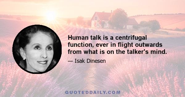 Human talk is a centrifugal function, ever in flight outwards from what is on the talker's mind.