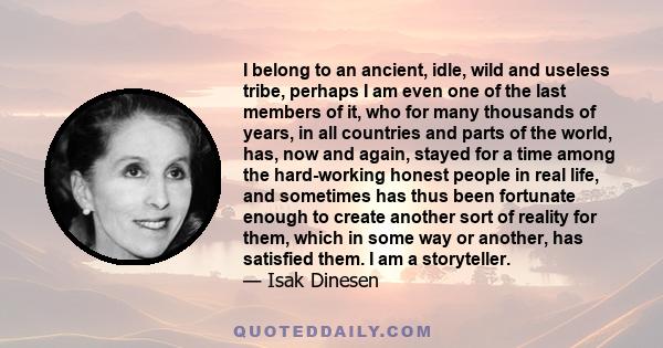 I belong to an ancient, idle, wild and useless tribe, perhaps I am even one of the last members of it, who for many thousands of years, in all countries and parts of the world, has, now and again, stayed for a time