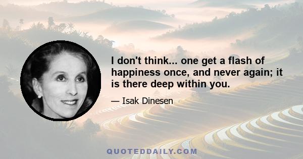 I don't think... one get a flash of happiness once, and never again; it is there deep within you.