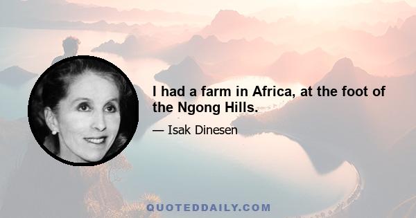 I had a farm in Africa, at the foot of the Ngong Hills.