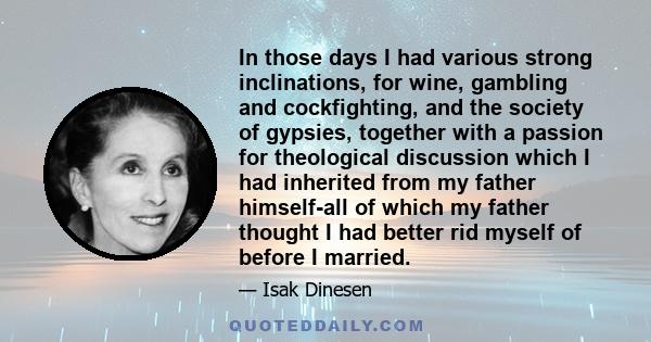 In those days I had various strong inclinations, for wine, gambling and cockfighting, and the society of gypsies, together with a passion for theological discussion which I had inherited from my father himself-all of