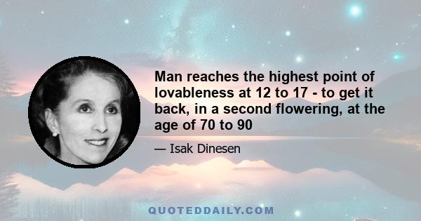 Man reaches the highest point of lovableness at 12 to 17 - to get it back, in a second flowering, at the age of 70 to 90