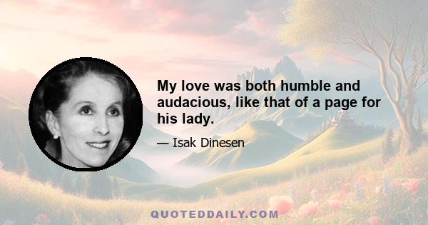 My love was both humble and audacious, like that of a page for his lady.