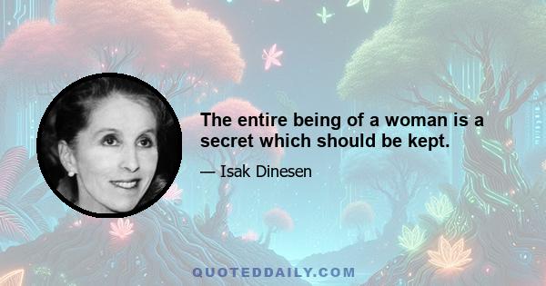 The entire being of a woman is a secret which should be kept.