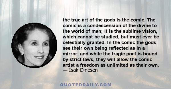 the true art of the gods is the comic. The comic is a condescension of the divine to the world of man; it is the sublime vision, which cannot be studied, but must ever be celestially granted. In the comic the gods see