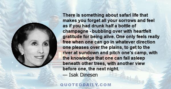 There is something about safari life that makes you forget all your sorrows and feel as if you had drunk half a bottle of champagne — bubbling over with heartfelt gratitude for being alive.