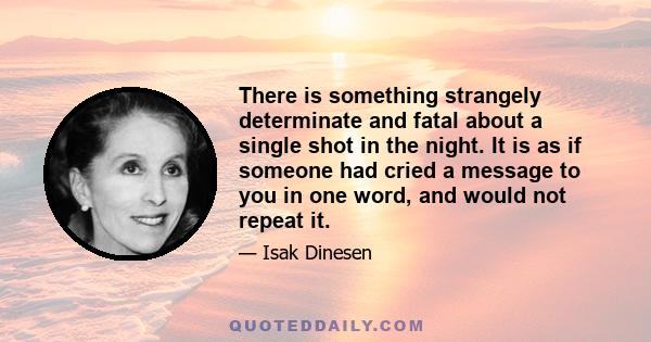 There is something strangely determinate and fatal about a single shot in the night. It is as if someone had cried a message to you in one word, and would not repeat it.