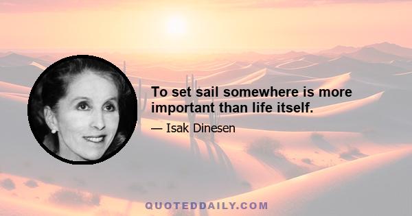 To set sail somewhere is more important than life itself.