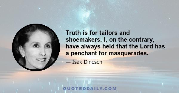 Truth is for tailors and shoemakers. I, on the contrary, have always held that the Lord has a penchant for masquerades.