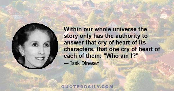 Within our whole universe the story only has the authority to answer that cry of heart of its characters, that one cry of heart of each of them: Who am I?