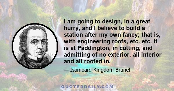 I am going to design, in a great hurry, and I believe to build a station after my own fancy; that is, with engineering roofs, etc. etc. It is at Paddington, in cutting, and admitting of no exterior, all interior and all 