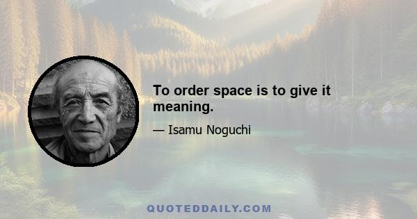 To order space is to give it meaning.