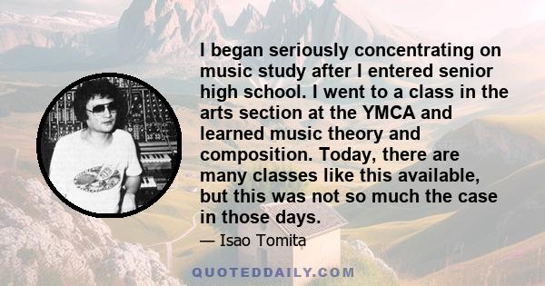 I began seriously concentrating on music study after I entered senior high school. I went to a class in the arts section at the YMCA and learned music theory and composition. Today, there are many classes like this