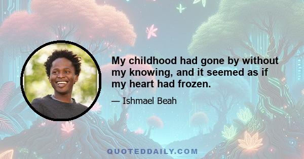 My childhood had gone by without my knowing, and it seemed as if my heart had frozen.