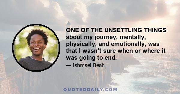 ONE OF THE UNSETTLING THINGS about my journey, mentally, physically, and emotionally, was that I wasn’t sure when or where it was going to end.