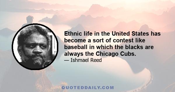 Ethnic life in the United States has become a sort of contest like baseball in which the blacks are always the Chicago Cubs.