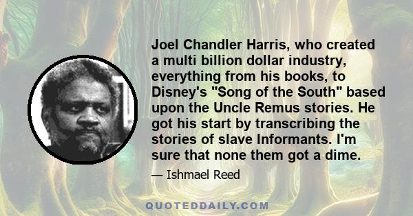 Joel Chandler Harris, who created a multi billion dollar industry, everything from his books, to Disney's Song of the South based upon the Uncle Remus stories. He got his start by transcribing the stories of slave