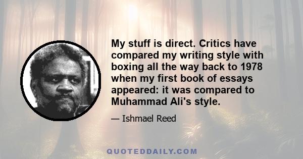 My stuff is direct. Critics have compared my writing style with boxing all the way back to 1978 when my first book of essays appeared: it was compared to Muhammad Ali's style.