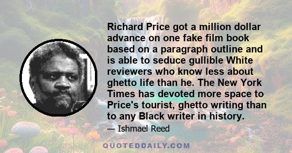 Richard Price got a million dollar advance on one fake film book based on a paragraph outline and is able to seduce gullible White reviewers who know less about ghetto life than he. The New York Times has devoted more