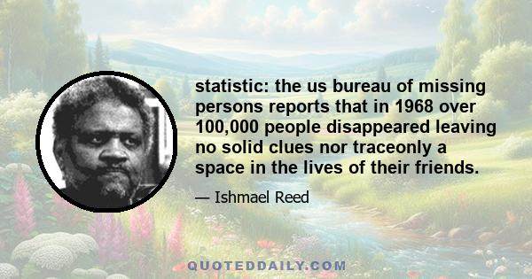 statistic: the us bureau of missing persons reports that in 1968 over 100,000 people disappeared leaving no solid clues nor traceonly a space in the lives of their friends.