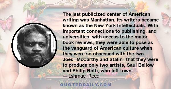 The last publicized center of American writing was Manhattan. Its writers became known as the New York Intellectuals. With important connections to publishing, and universities, with access to the major book reviews,