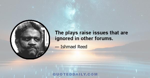 The plays raise issues that are ignored in other forums.